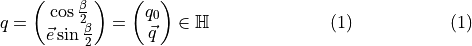 \begin{align} q &= \begin{pmatrix} \cos \frac{\beta}{2} \\ \vec{e} \sin \frac{\beta}{2} \end{pmatrix} = \begin{pmatrix} q_{0} \\ \vec{q} \end{pmatrix} \in \mathbb{H} & (1) \end{align}