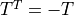 T^{T} = -T
