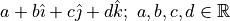 a + b \hat{\imath} + c \hat{\jmath} + d \hat{k}; \ a, b, c, d \in \mathbb{R}