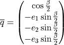 \overline{q} = \begin{pmatrix} \cos \frac{\beta}{2} \\ -e_{1} \sin \frac{\beta}{2} \\ -e_{2} \sin \frac{\beta}{2} \\ -e_{3} \sin \frac{\beta}{2} \end{pmatrix}