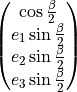 \begin{pmatrix} \cos \frac{\beta}{2} \\ e_{1} \sin \frac{\beta}{2} \\ e_{2} \sin \frac{\beta}{2} \\ e_{3} \sin \frac{\beta}{2} \end{pmatrix}